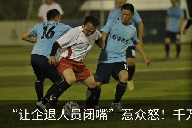 “让企退人员闭嘴”惹众怒！千万人的民生事，为啥不让人发表观点