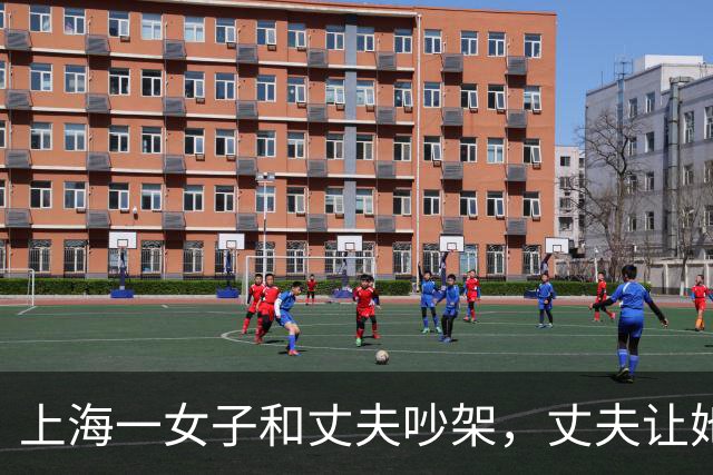 上海一女子和丈夫吵架，丈夫让她滚，她走了，丈夫以为她回娘家了，谁知她去了哪