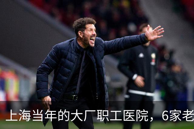 上海当年的大厂职工医院，6家老牌院，现在名字全都变了