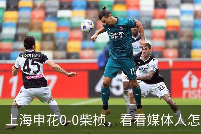 上海申花0-0柴桢，看看媒体人怎么说：结果可以接受 至少没有输球