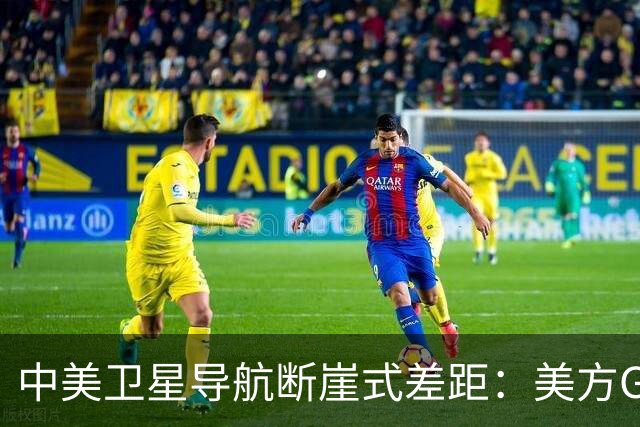 中美卫星导航断崖式差距：美方GPS用户数超60亿，北斗导航多少？