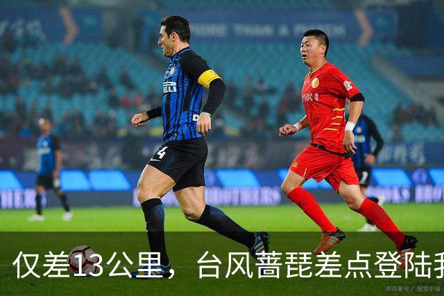 仅差13公里，台风蔷琵差点登陆我国