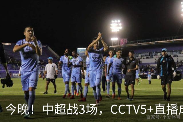 今晚！中超战3场，CCTV5+直播成都蓉城PK上海海港，央视APP同时转申花+北京国安