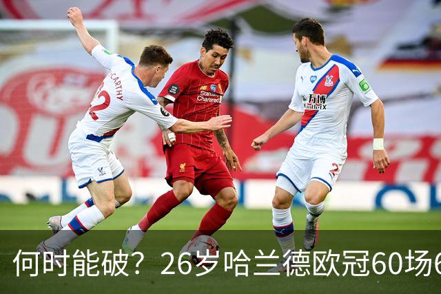 何时能破？26岁哈兰德欧冠60场61球破梅西纪录，将挑战C罗140球？