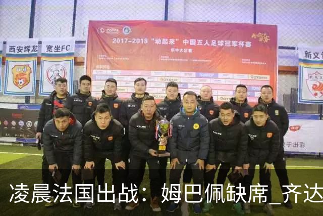 凌晨法国出战：姆巴佩缺席 齐达内冲击2连胜！2大核心对决