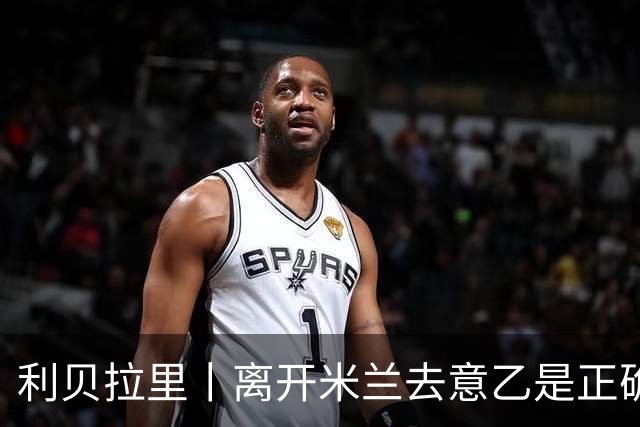 利贝拉里丨离开米兰去意乙是正确的选择