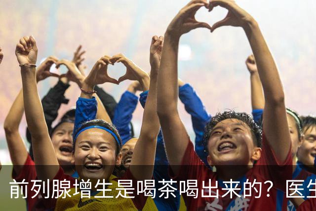 前列腺增生是喝茶喝出来的？医生：再强的前列腺，也难承受3种茶