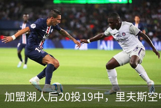 加盟湖人后20投19中，里夫斯空中换手助飞凯斯勒