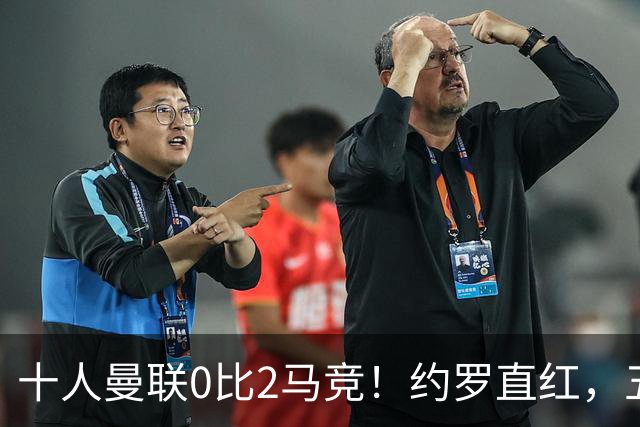十人曼联0比2马竞！约罗直红，五场不胜，卡里克还能撑多久？