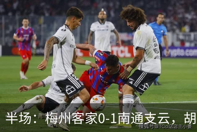 半场：梅州客家0-1南通支云，胡鸣飞头球破门