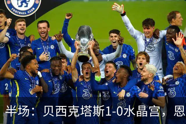 半场：贝西克塔斯1-0水晶宫，恩迪迪破僵
