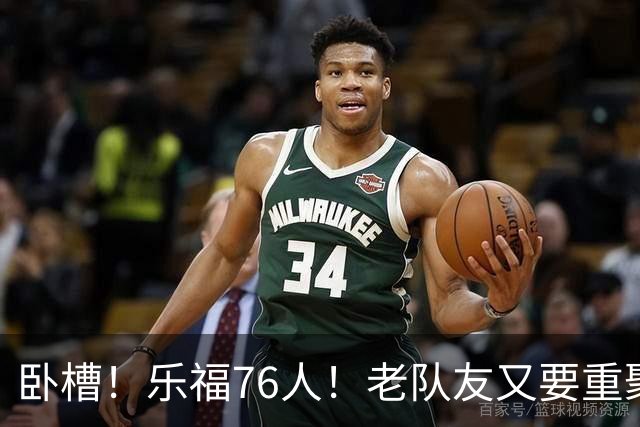 卧槽！乐福76人！老队友又要重聚了？