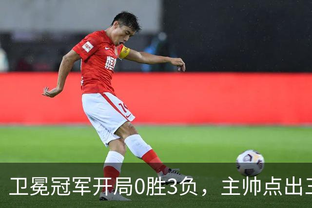 卫冕冠军开局0胜3负，主帅点出三个场上原因