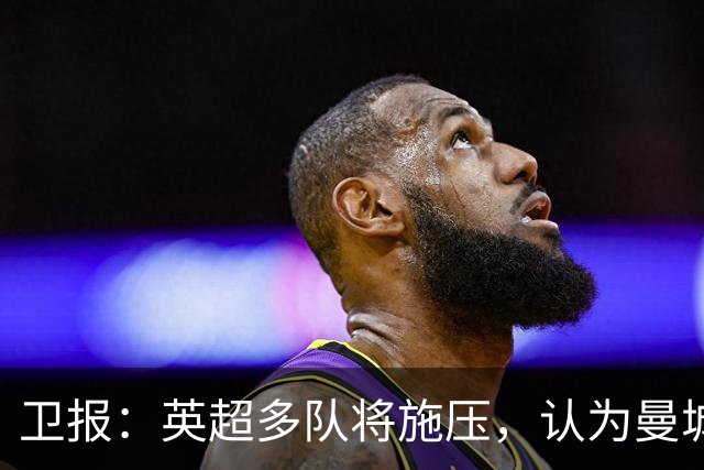 卫报：英超多队将施压，认为曼城仅降入英冠一个赛季还不够
