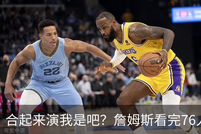 合起来演我是吧？詹姆斯看完76人和湖人两场季前赛，把手机摔了
