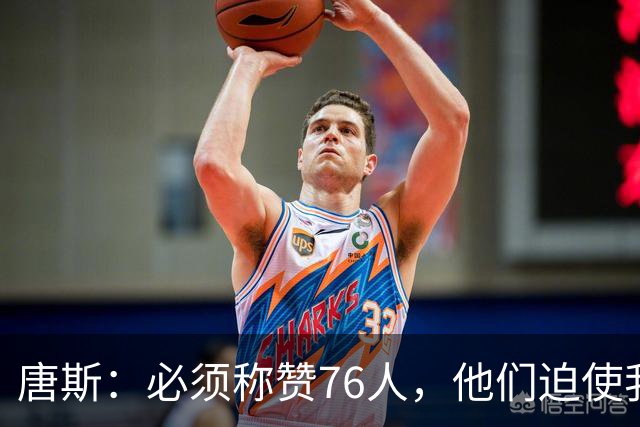 唐斯：必须称赞76人，他们迫使我们犯错