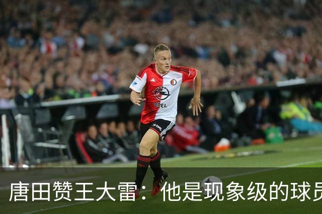 唐田赞王大雷：他是现象级的球员，希望为泰山队取得更多成绩