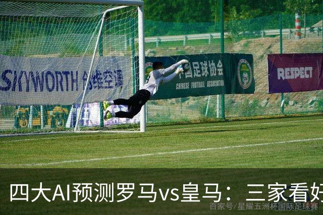 四大AI预测罗马vs皇马：三家看好客胜，Kimi建议平局