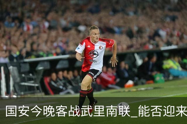 国安今晚客战武里南联 能否迎来首胜