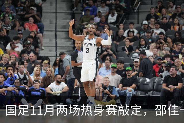 国足11月两场热身赛敲定，邵佳一正名战，一队成最佳试金石，或影响帅位