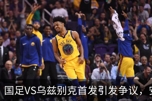 国足VS乌兹别克首发引发争议，安东尼奥两处调整看不懂，或成大隐患
