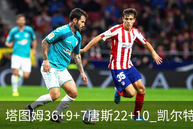 塔图姆36+9+7唐斯22+10 凯尔特人送尼克斯两连败
