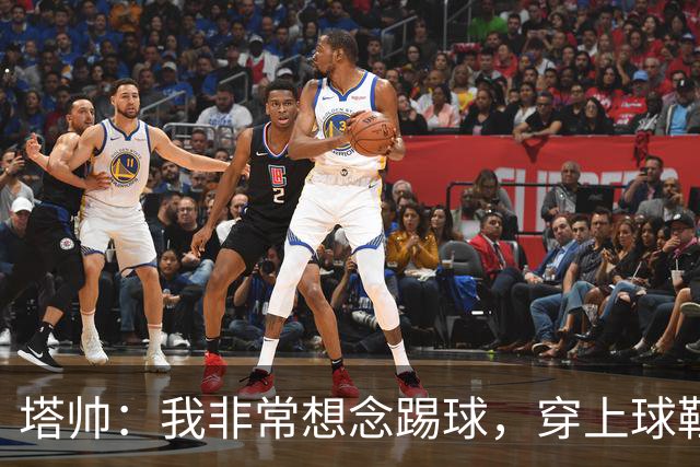 塔帅：我非常想念踢球，穿上球鞋就会想起生涯中那些美好时刻