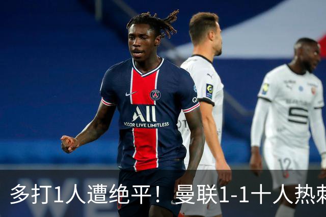多打1人遭绝平！曼联1-1十人热刺 近4轮英超不胜 热刺6轮不胜仅3分