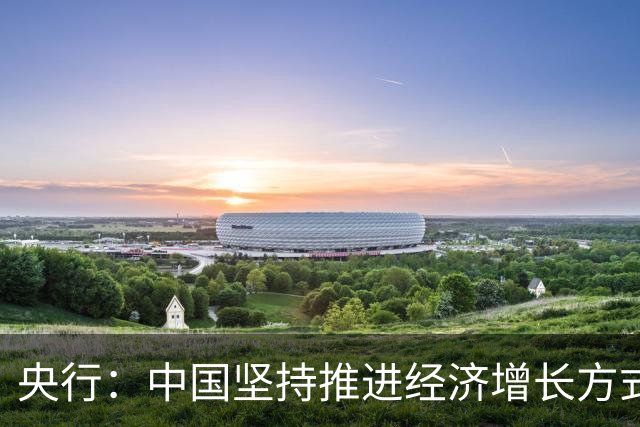 央行：中国坚持推进经济增长方式转型 扩大内需和高水平对外开放