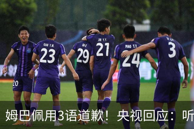 姆巴佩用3语道歉！央视回应：听其言更观其行 望其和皇马痛改前非