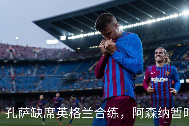 孔萨缺席英格兰合练，阿森纳暂时不必紧张
