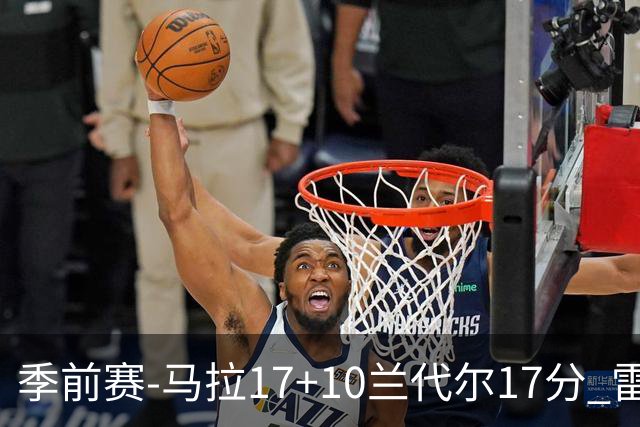 季前赛-马拉17+10兰代尔17分 雷霆不敌老鹰