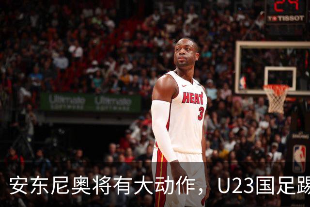 安东尼奥将有大动作，U23国足踢伊朗的比赛首发，或进行调整