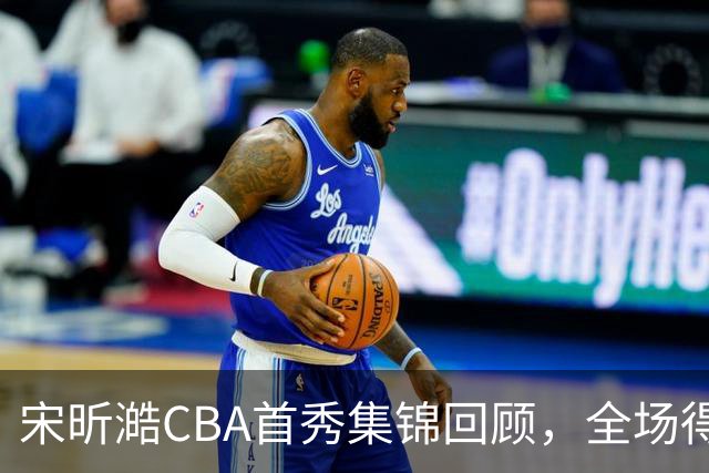 宋昕澔CBA首秀集锦回顾，全场得到10分2三分2抢断