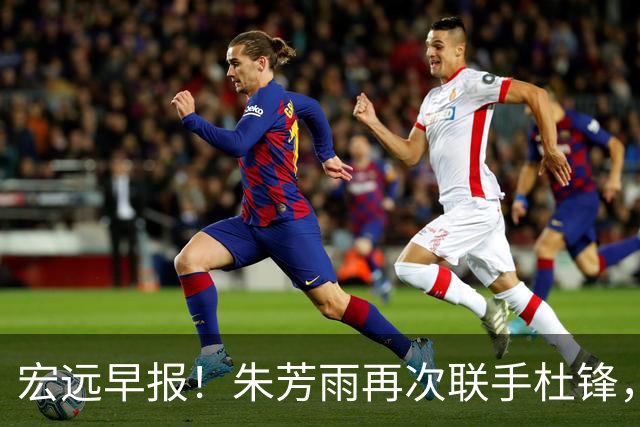 宏远早报！朱芳雨再次联手杜锋，亚帅锁定新大外，徐杰深情发声