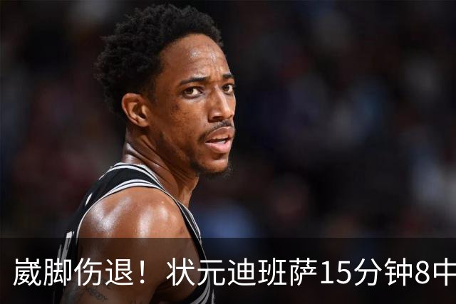 崴脚伤退！状元迪班萨15分钟8中4拿12分 罚球4中3