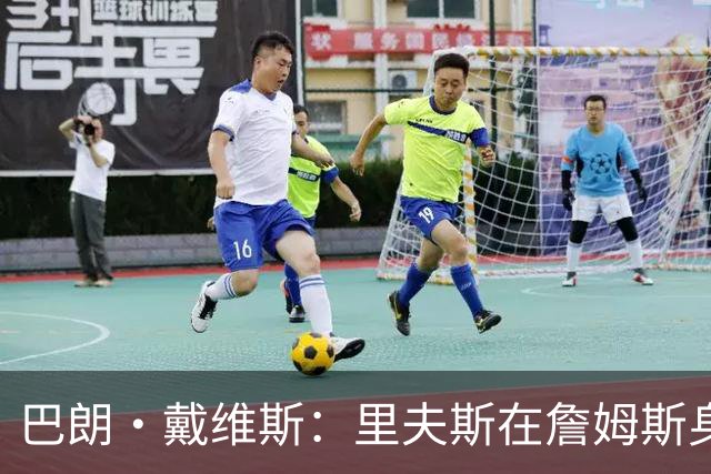 巴朗·戴维斯：里夫斯在詹姆斯身边压力巨大 续约后有了归属感