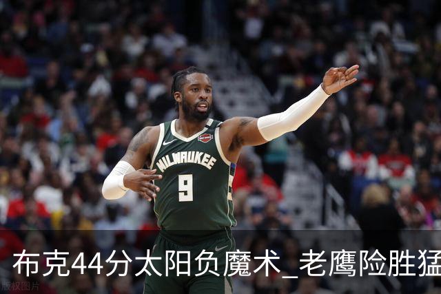 布克44分太阳负魔术 老鹰险胜猛龙终结4连败