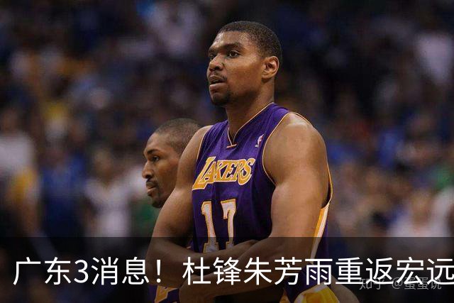 广东3消息！杜锋朱芳雨重返宏远，胡明轩官宣担任队长，3外援首秀时间确定！