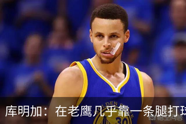 库明加：在老鹰几乎靠一条腿打球 有些比赛膝盖根本不允许我上场