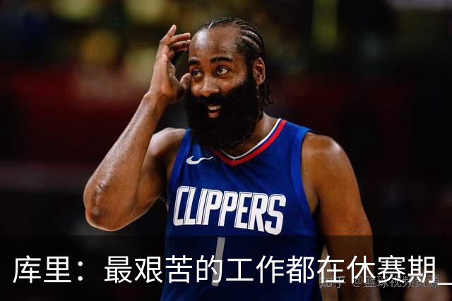 库里：最艰苦的工作都在休赛期 对比赛的热爱是我的动力