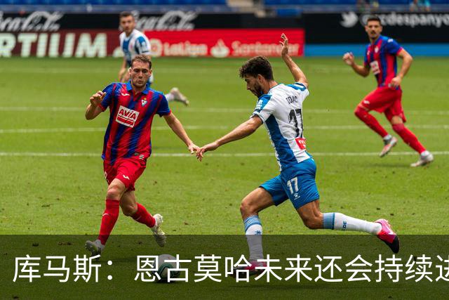 库马斯：恩古莫哈未来还会持续进步，其发展上限不可估量
