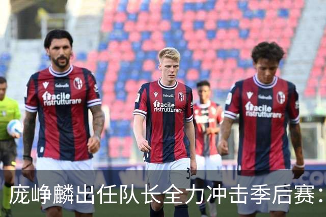 庞峥麟出任队长全力冲击季后赛：国家队历练收获大