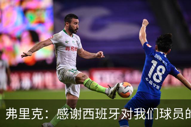 弗里克：感谢西班牙对我们球员的照顾；拉菲这两场都踢不了