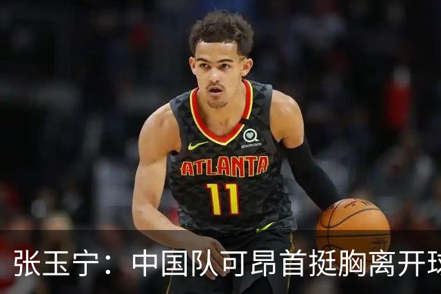张玉宁：中国队可昂首挺胸离开球场