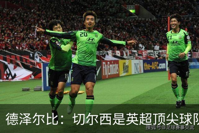 德泽尔比：切尔西是英超顶尖球队，但我们具备赢得胜利的品质