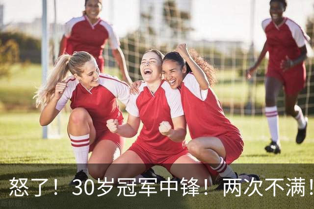 怒了！30岁冠军中锋！两次不满！2.76亿值得吗？