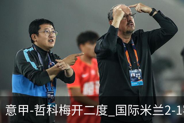 意甲-哲科梅开二度 国际米兰2-1客胜终结连败