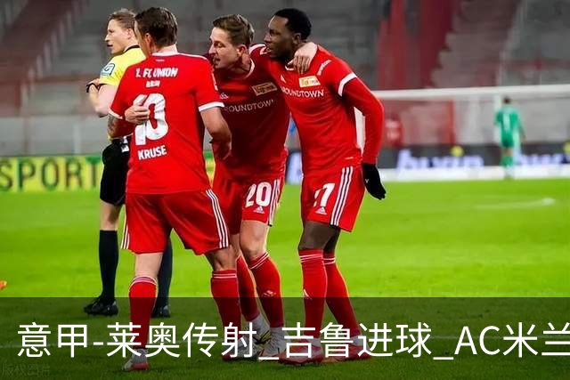 意甲-莱奥传射 吉鲁进球 AC米兰2-0夺主场连胜