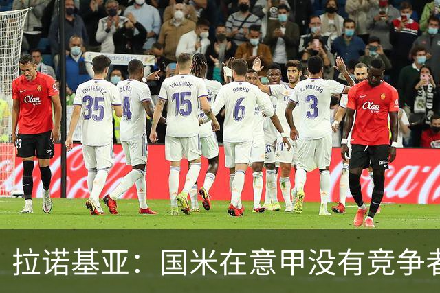 拉诺基亚：国米在意甲没有竞争者，意大利想恢复顶级水平仍需努力